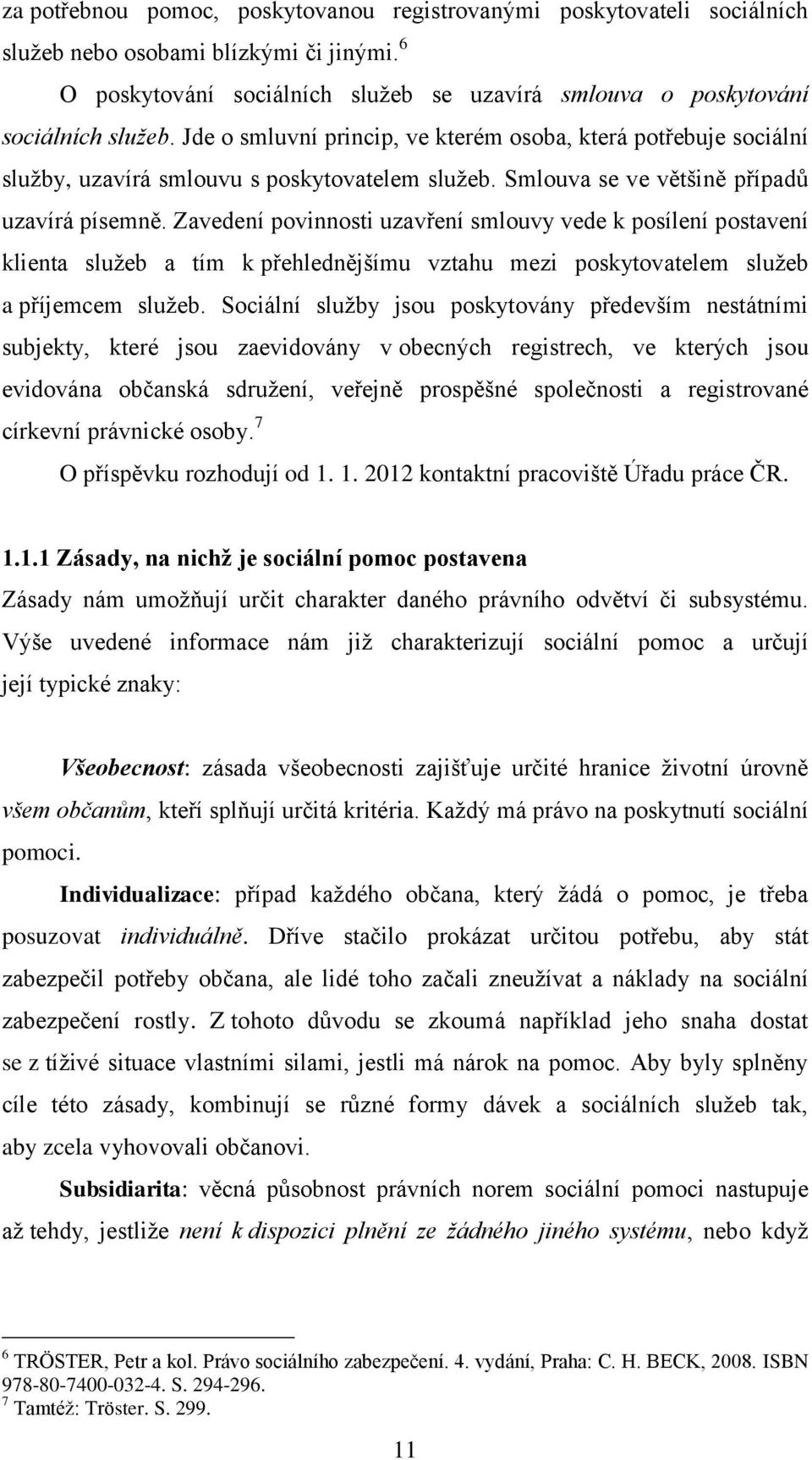 Zavedení povinnosti uzavření smlouvy vede k posílení postavení klienta sluţeb a tím k přehlednějšímu vztahu mezi poskytovatelem sluţeb a příjemcem sluţeb.