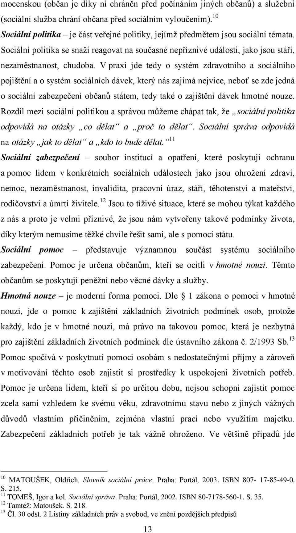 V praxi jde tedy o systém zdravotního a sociálního pojištění a o systém sociálních dávek, který nás zajímá nejvíce, neboť se zde jedná o sociální zabezpečení občanů státem, tedy také o zajištění