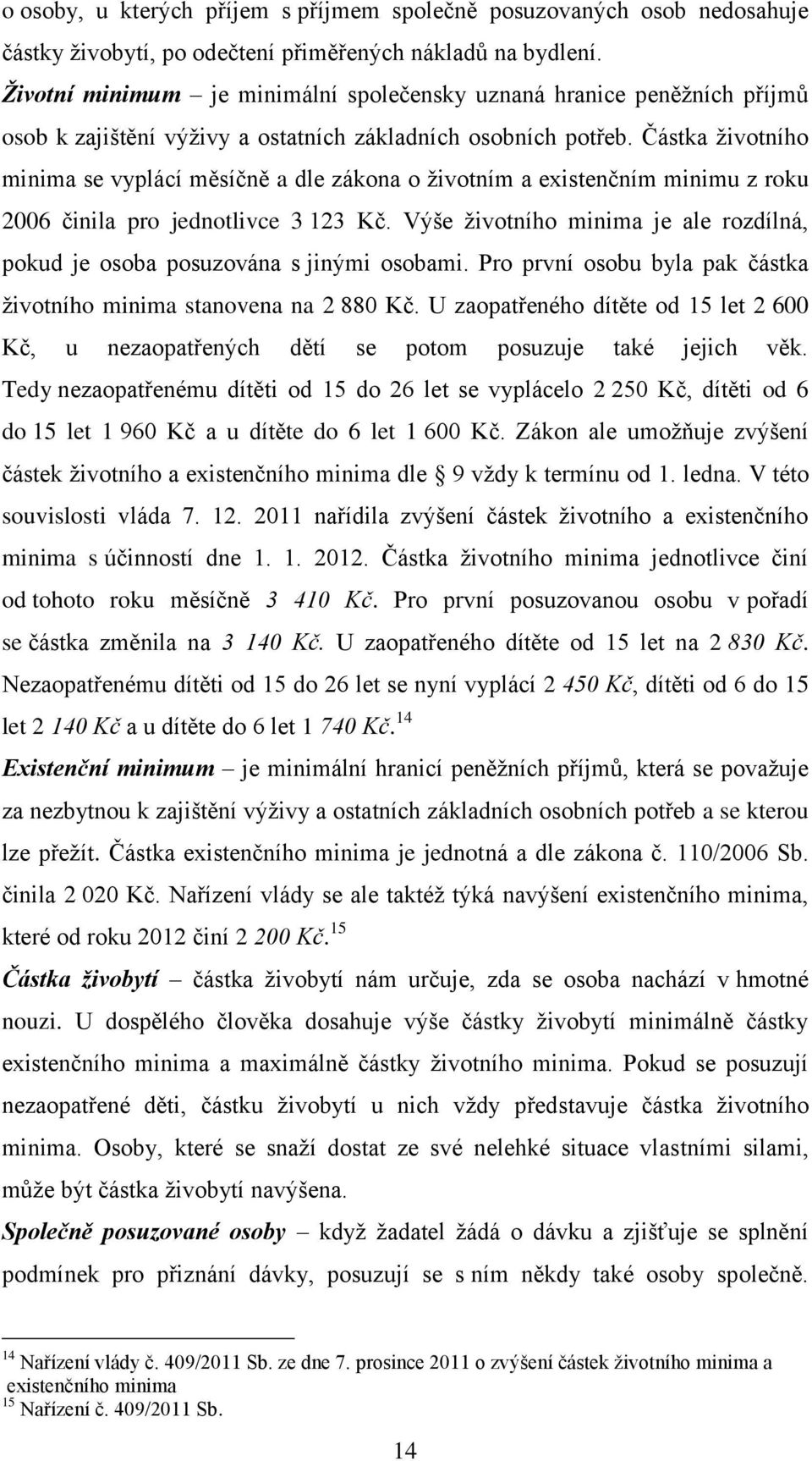 Částka ţivotního minima se vyplácí měsíčně a dle zákona o ţivotním a existenčním minimu z roku 2006 činila pro jednotlivce 3 123 Kč.
