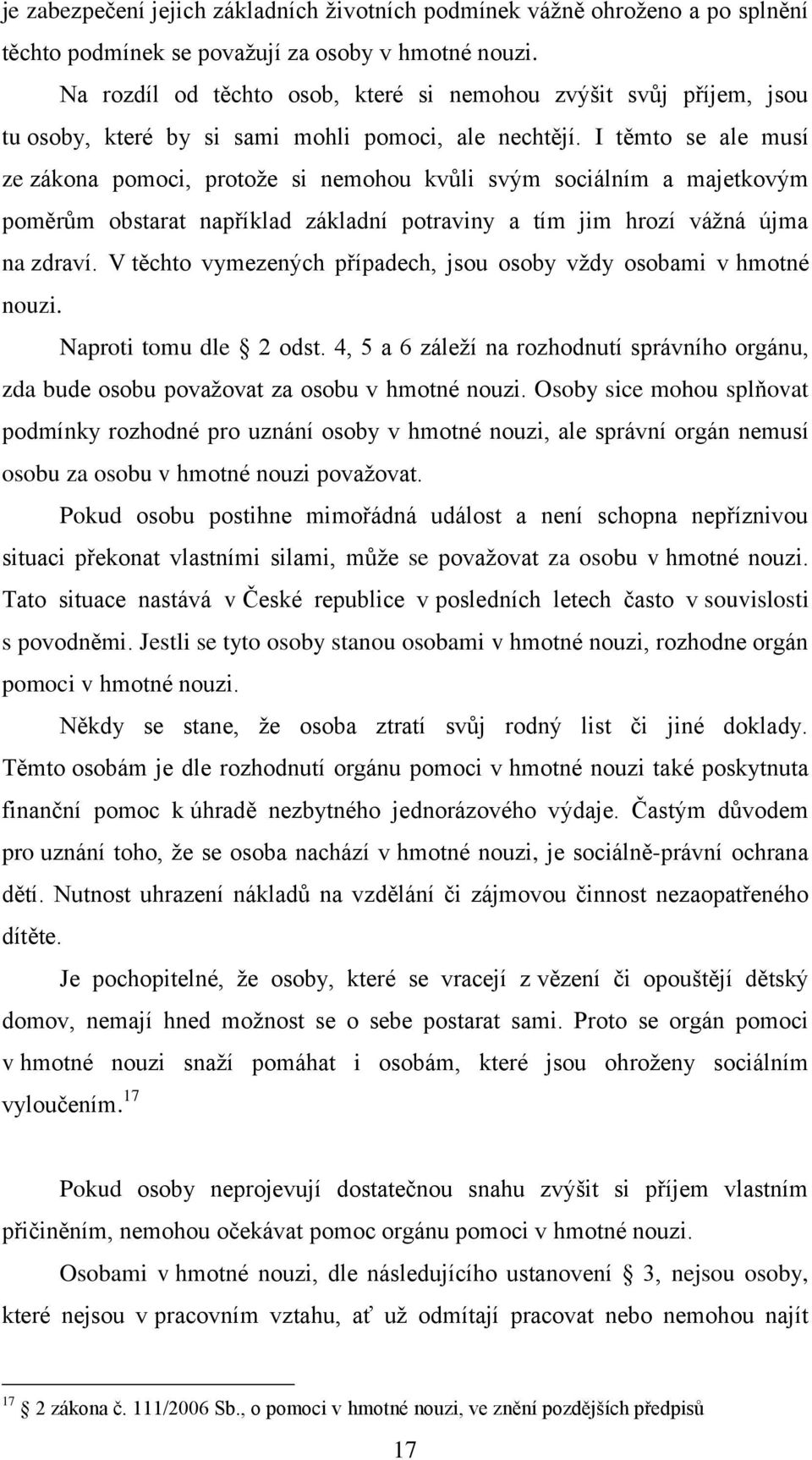 I těmto se ale musí ze zákona pomoci, protoţe si nemohou kvůli svým sociálním a majetkovým poměrům obstarat například základní potraviny a tím jim hrozí váţná újma na zdraví.