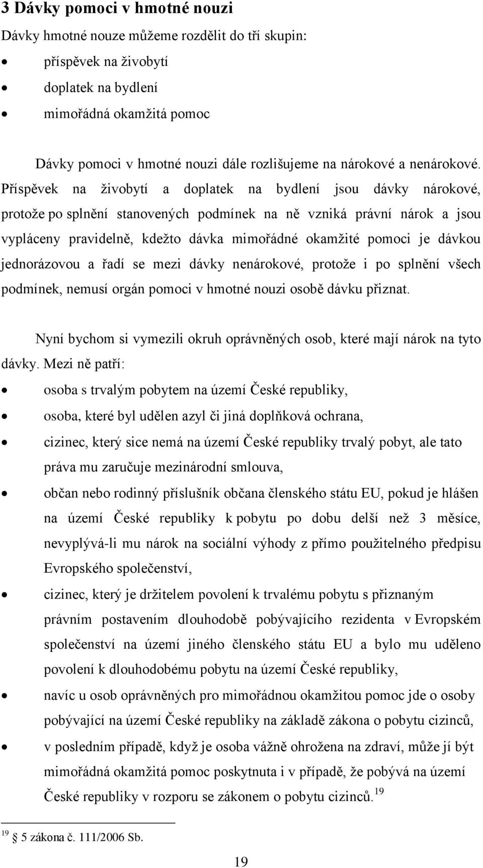 Příspěvek na ţivobytí a doplatek na bydlení jsou dávky nárokové, protoţe po splnění stanovených podmínek na ně vzniká právní nárok a jsou vypláceny pravidelně, kdeţto dávka mimořádné okamţité pomoci