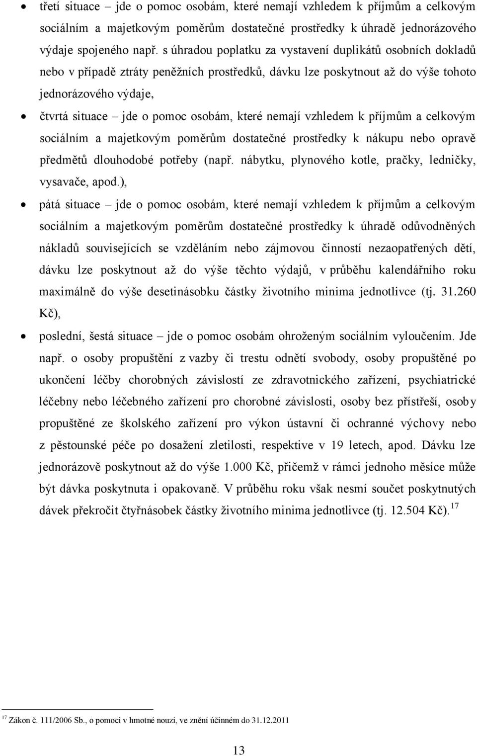 které nemají vzhledem k příjmům a celkovým sociálním a majetkovým poměrům dostatečné prostředky k nákupu nebo opravě předmětů dlouhodobé potřeby (např.