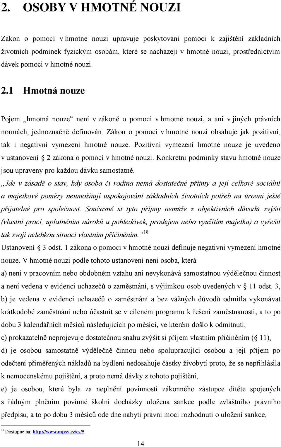 Zákon o pomoci v hmotné nouzi obsahuje jak pozitivní, tak i negativní vymezení hmotné nouze. Pozitivní vymezení hmotné nouze je uvedeno v ustanovení 2 zákona o pomoci v hmotné nouzi.