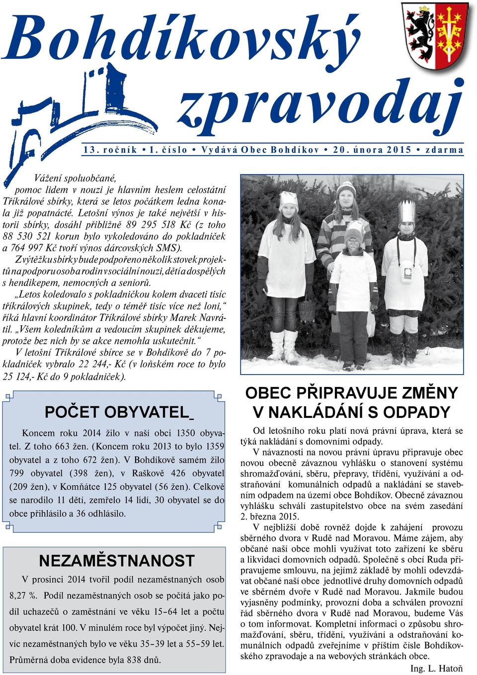 Letošní výnos je také největší v historii sbírky, dosáhl přibližně 89 295 518 Kč (z toho 88 530 521 korun bylo vykoledováno do pokladniček a 764 997 Kč tvoří výnos dárcovských SMS).