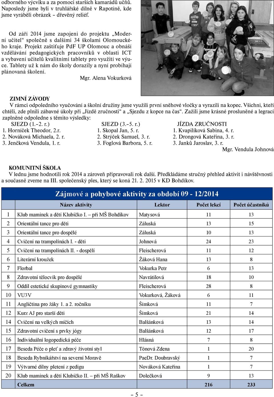 Projekt zaštiťuje PdF UP Olomouc a obnáší vzdělávání pedagogických pracovníků v oblasti ICT a vybavení učitelů kvalitními tablety pro využití ve výuce.