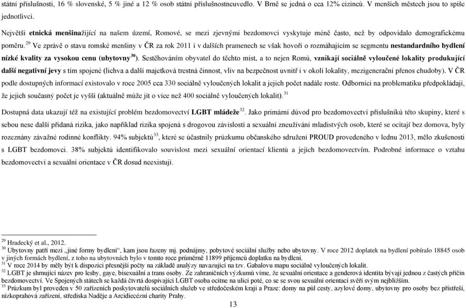 29 Ve zprávě o stavu romské menšiny v ČR za rok 2011 i v dalších pramenech se však hovoří o rozmáhajícím se segmentu nestandardního bydlení nízké kvality za vysokou cenu (ubytovny 30 ).