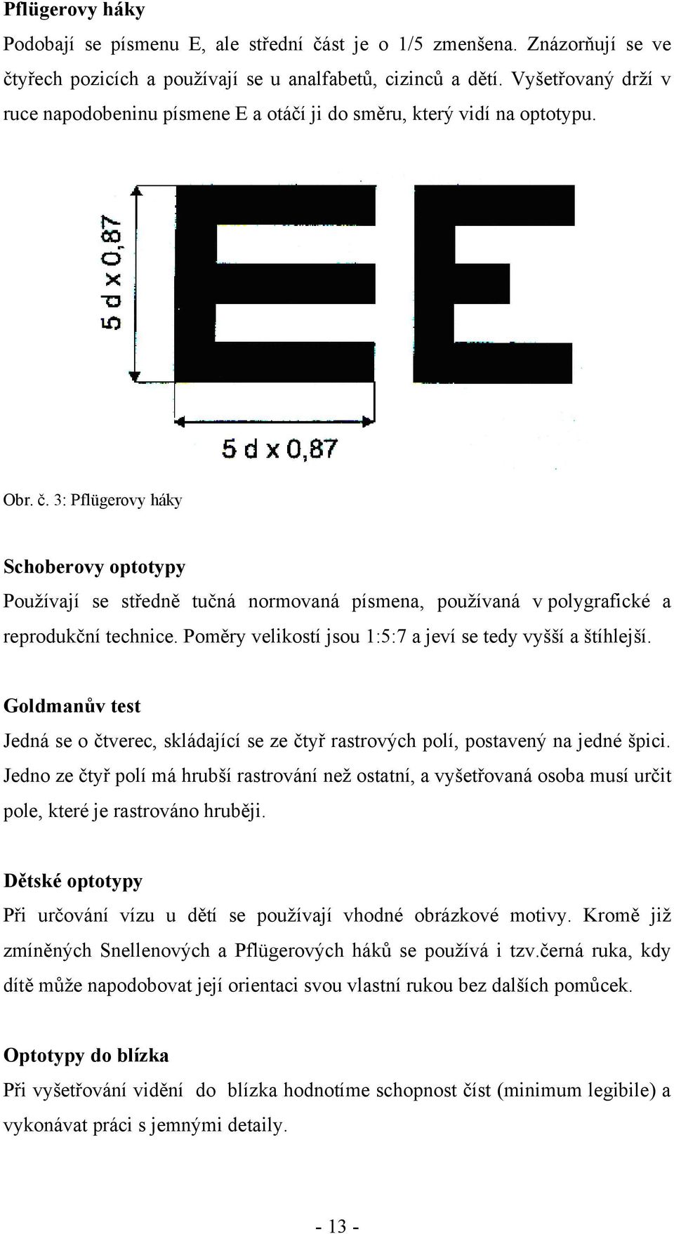 3: Pflügerovy háky Schoberovy optotypy Pouţívají se středně tučná normovaná písmena, pouţívaná v polygrafické a reprodukční technice. Poměry velikostí jsou 1:5:7 a jeví se tedy vyšší a štíhlejší.