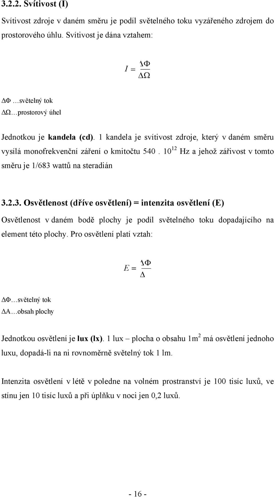 10 12 Hz a jehoţ zářivost v tomto směru je 1/683 wattů na steradián 3.2.3. Osvětlenost (dříve osvětlení) = intenzita osvětlení (E) Osvětlenost v daném bodě plochy je podíl světelného toku dopadajícího na element této plochy.