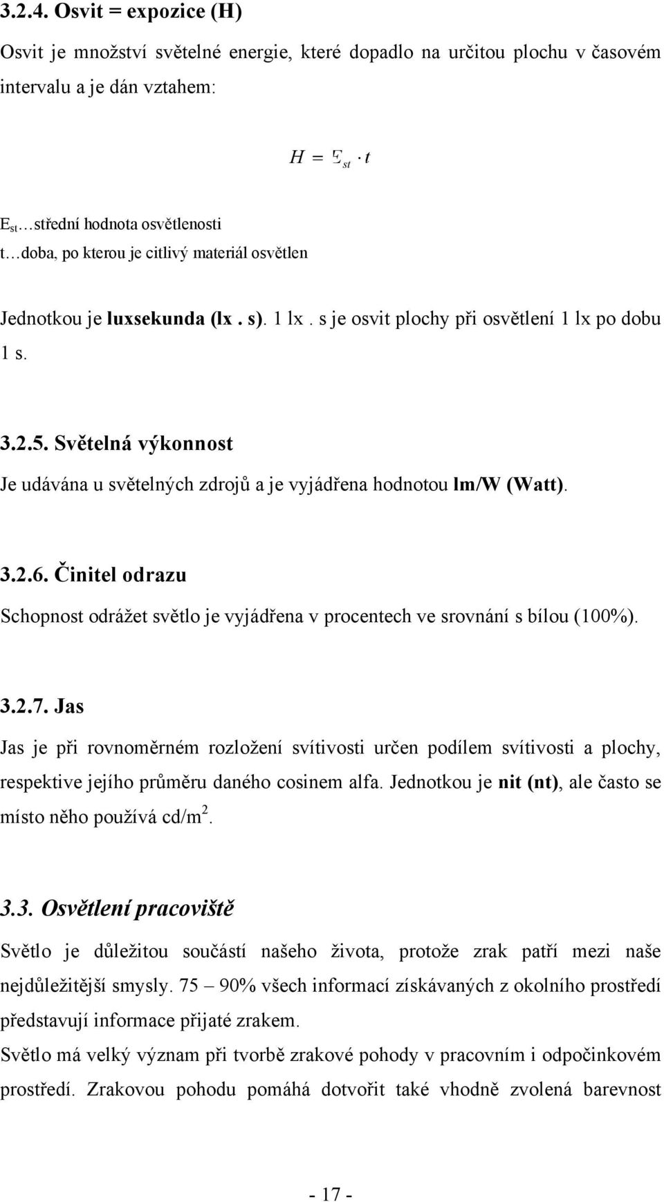 materiál osvětlen Jednotkou je luxsekunda (lx. s). 1 lx. s je osvit plochy při osvětlení 1 lx po dobu 1 s. 3.2.5. Světelná výkonnost Je udávána u světelných zdrojů a je vyjádřena hodnotou lm/w (Watt).