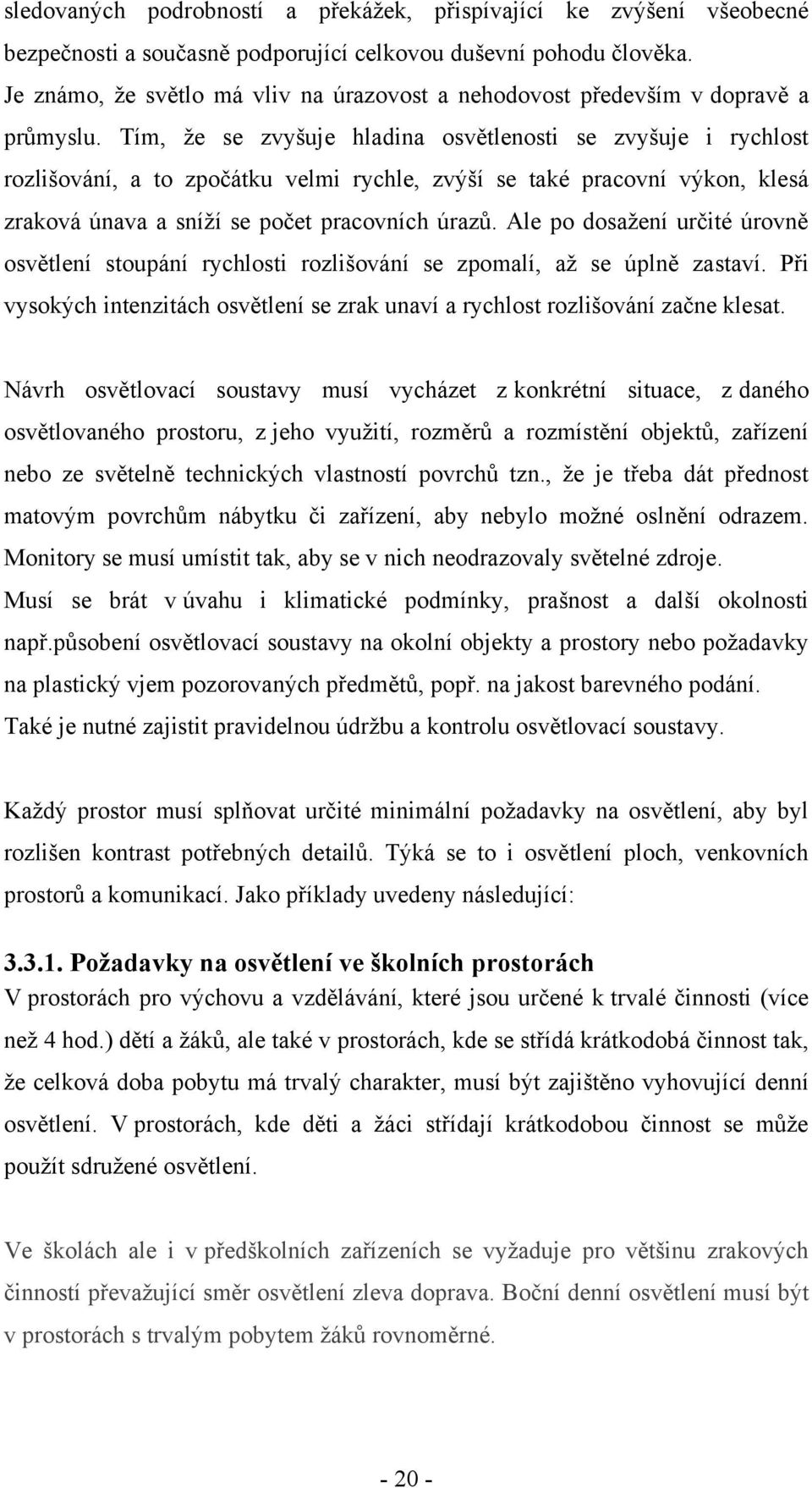 Tím, ţe se zvyšuje hladina osvětlenosti se zvyšuje i rychlost rozlišování, a to zpočátku velmi rychle, zvýší se také pracovní výkon, klesá zraková únava a sníţí se počet pracovních úrazů.