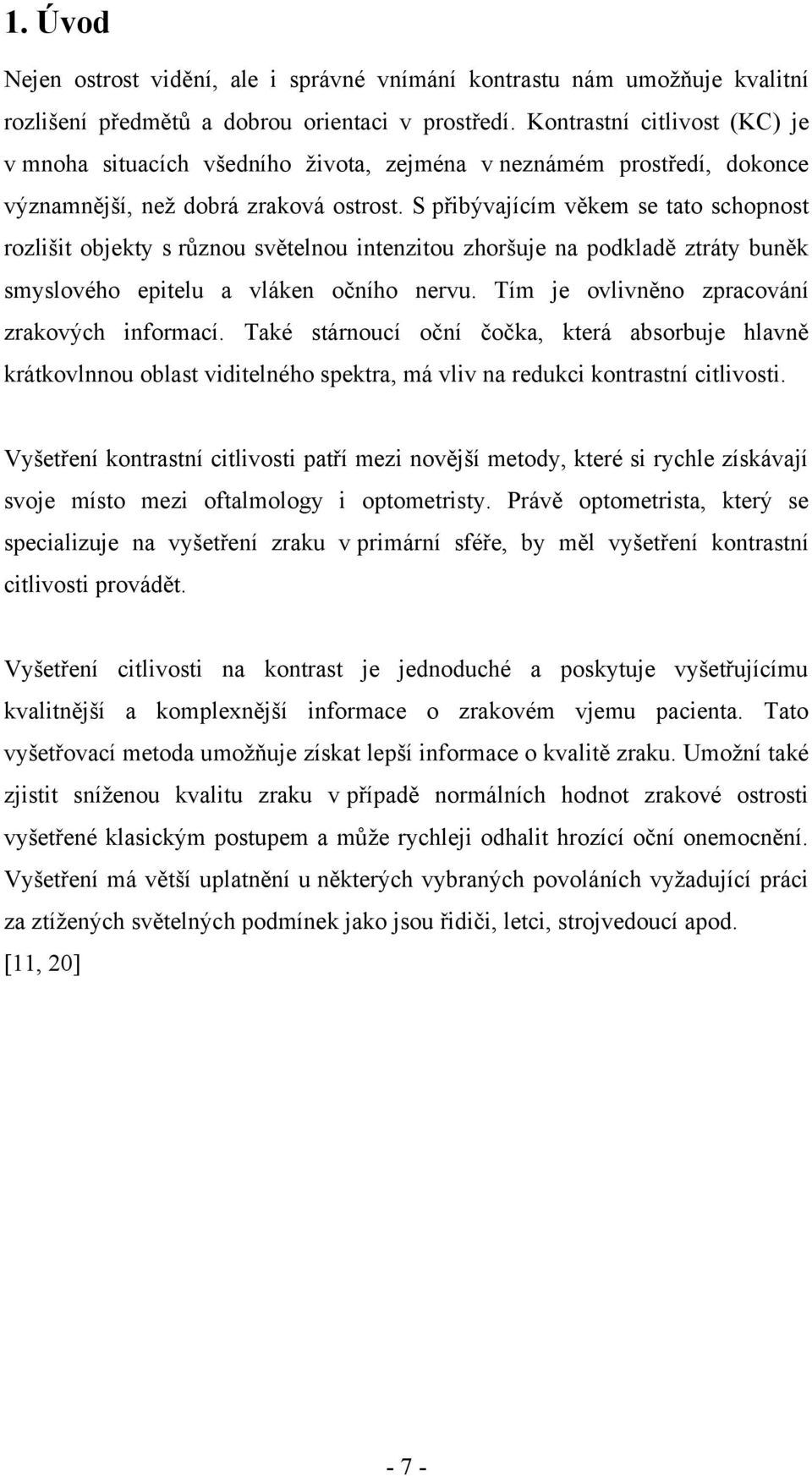 S přibývajícím věkem se tato schopnost rozlišit objekty s různou světelnou intenzitou zhoršuje na podkladě ztráty buněk smyslového epitelu a vláken očního nervu.