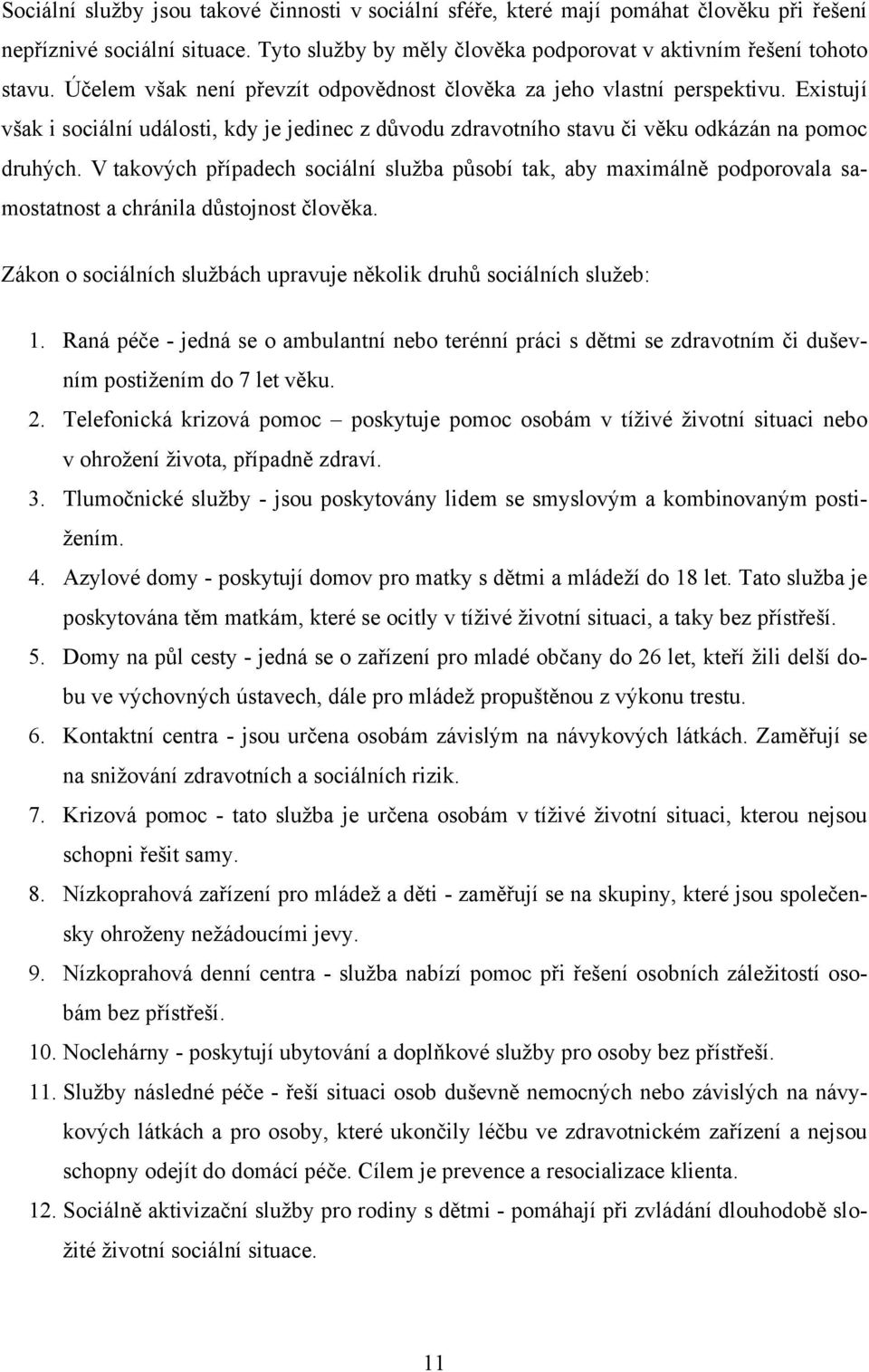 V takových případech sociální sluţba působí tak, aby maximálně podporovala samostatnost a chránila důstojnost člověka. Zákon o sociálních sluţbách upravuje několik druhů sociálních sluţeb: 1.