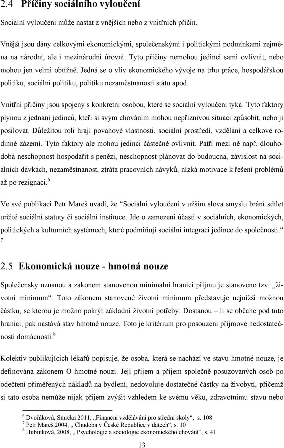 Jedná se o vliv ekonomického vývoje na trhu práce, hospodářskou politiku, sociální politiku, politiku nezaměstnanosti státu apod.