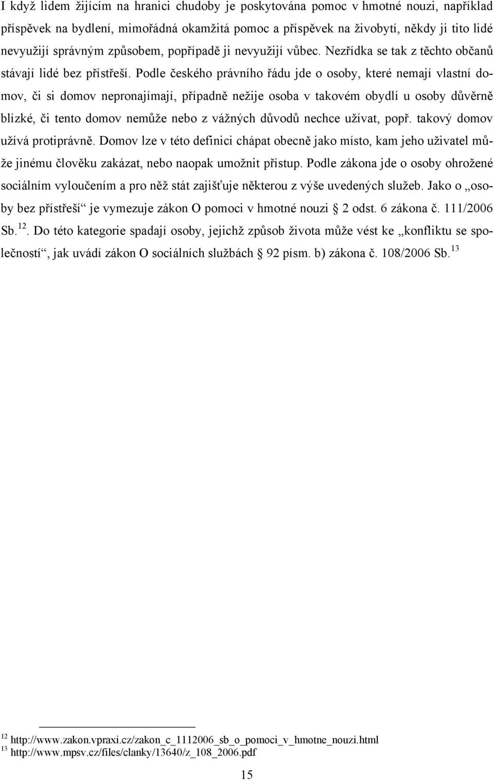 Podle českého právního řádu jde o osoby, které nemají vlastní domov, či si domov nepronajímají, případně neţije osoba v takovém obydlí u osoby důvěrně blízké, či tento domov nemůţe nebo z váţných