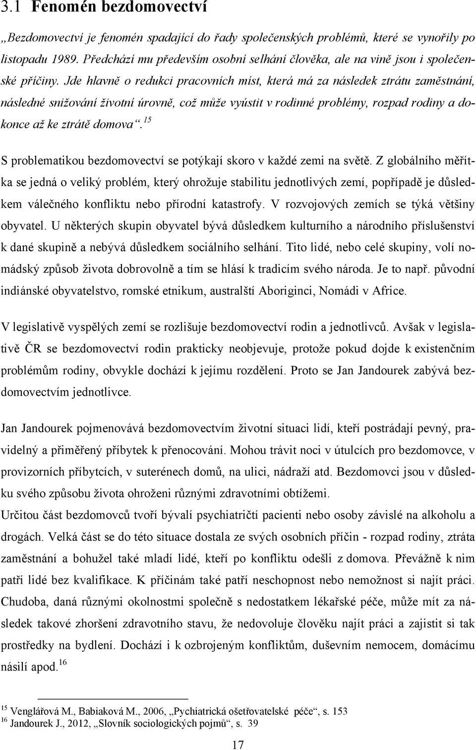 Jde hlavně o redukci pracovních míst, která má za následek ztrátu zaměstnání, následné snižování životní úrovně, což může vyústit v rodinné problémy, rozpad rodiny a dokonce až ke ztrátě domova.