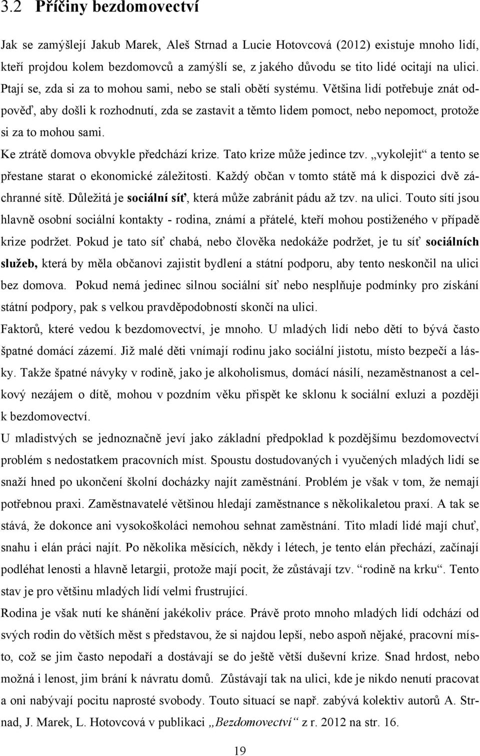 Většina lidí potřebuje znát odpověď, aby došli k rozhodnutí, zda se zastavit a těmto lidem pomoct, nebo nepomoct, protoţe si za to mohou sami. Ke ztrátě domova obvykle předchází krize.