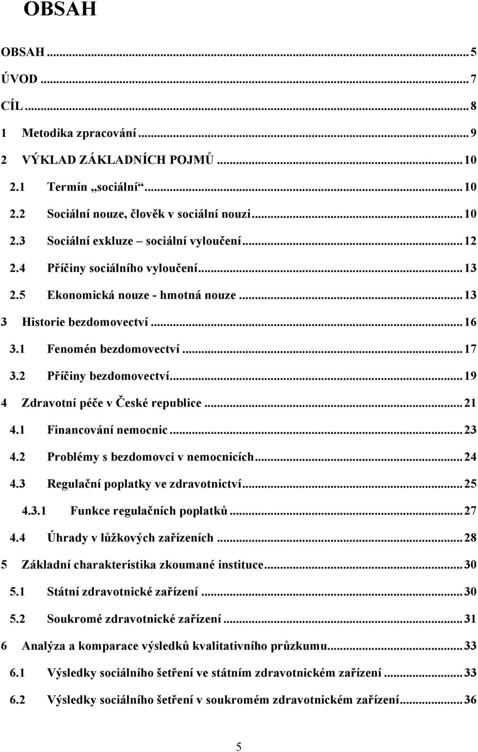 .. 19 4 Zdravotní péče v České republice... 21 4.1 Financování nemocnic... 23 4.2 Problémy s bezdomovci v nemocnicích... 24 4.3 Regulační poplatky ve zdravotnictví... 25 4.3.1 Funkce regulačních poplatků.