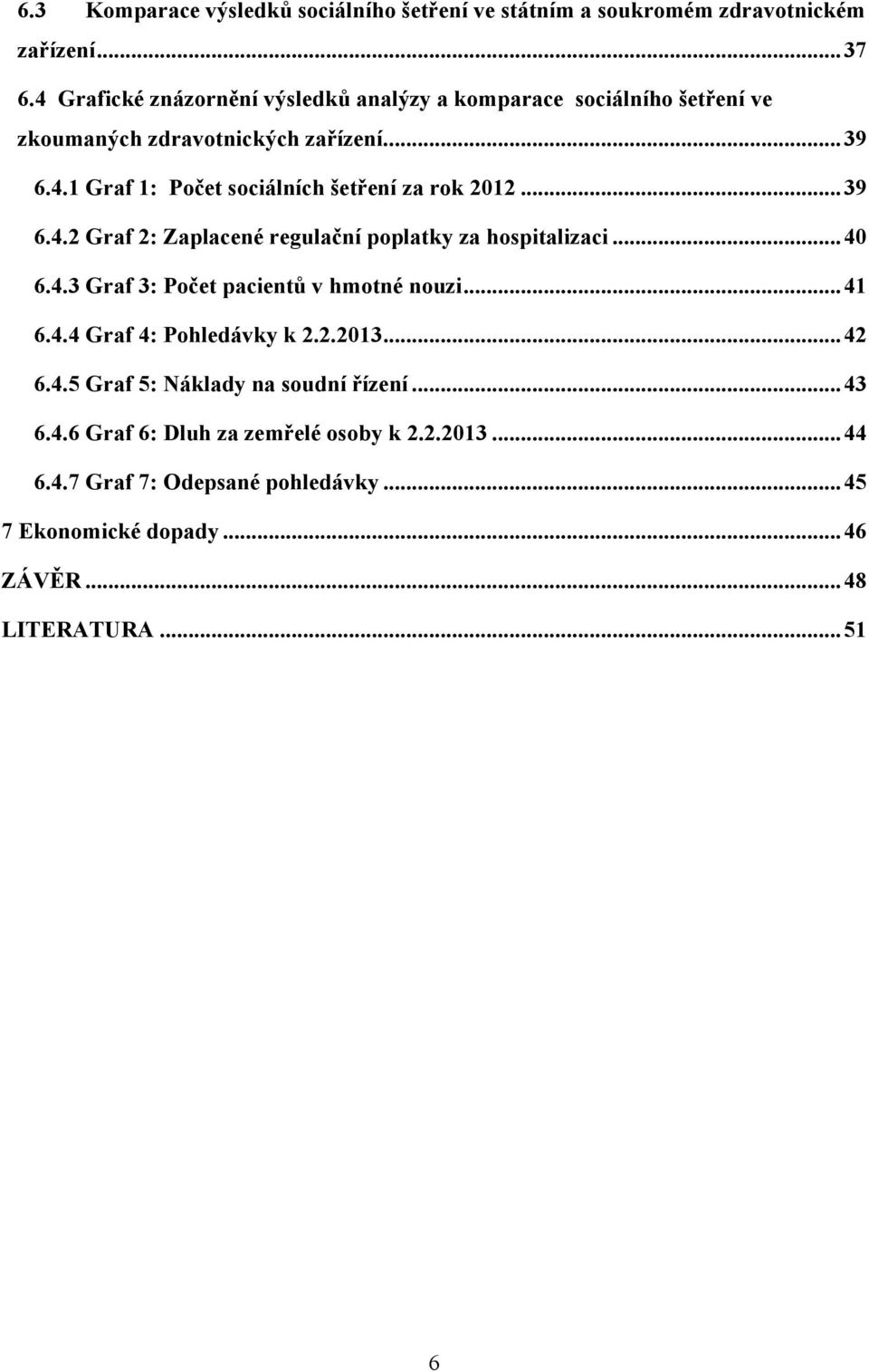 .. 39 6.4.2 Graf 2: Zaplacené regulační poplatky za hospitalizaci... 40 6.4.3 Graf 3: Počet pacientů v hmotné nouzi... 41 6.4.4 Graf 4: Pohledávky k 2.2.2013.