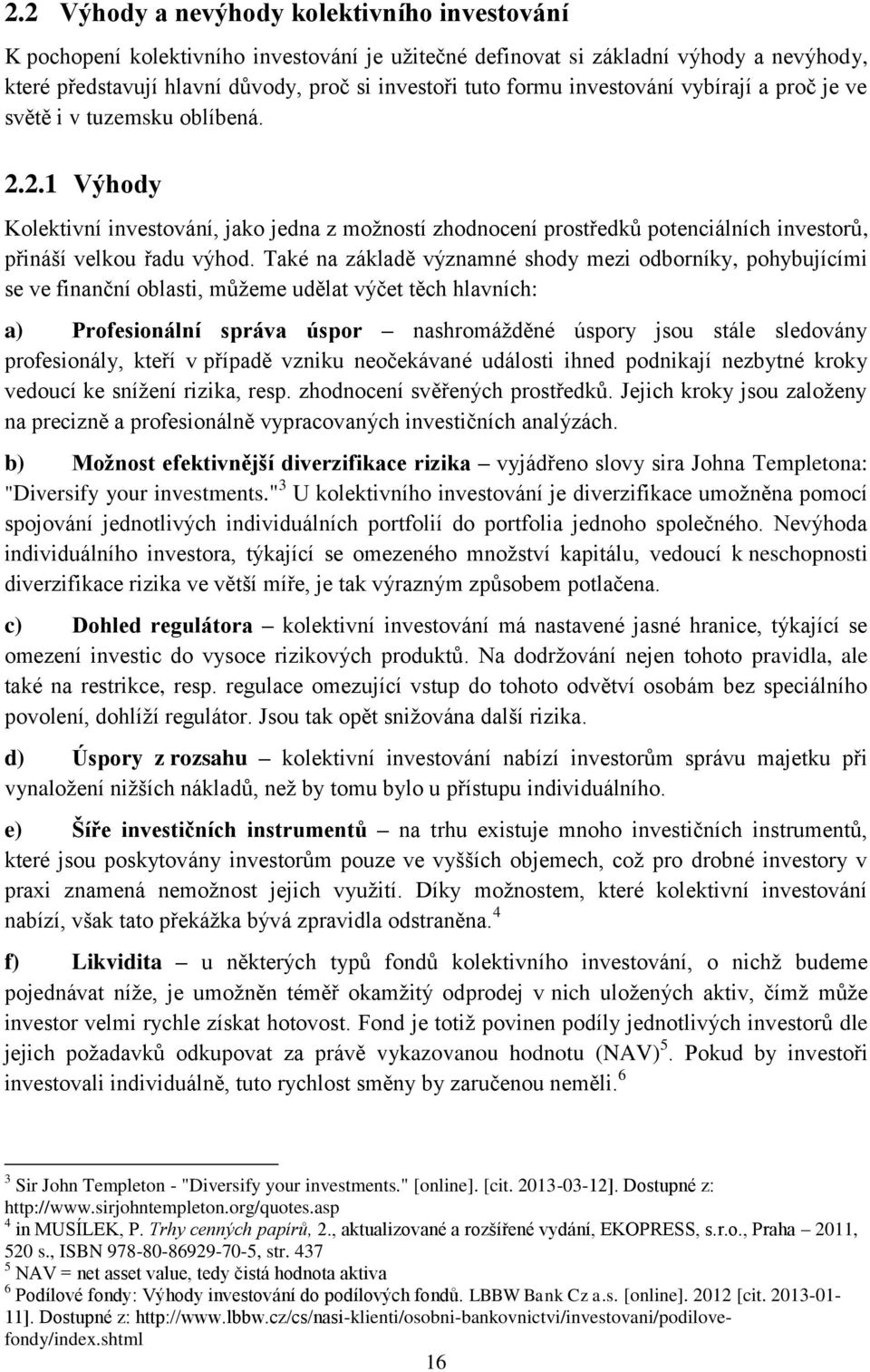 Také na základě významné shody mezi odborníky, pohybujícími se ve finanční oblasti, můžeme udělat výčet těch hlavních: a) Profesionální správa úspor nashromážděné úspory jsou stále sledovány