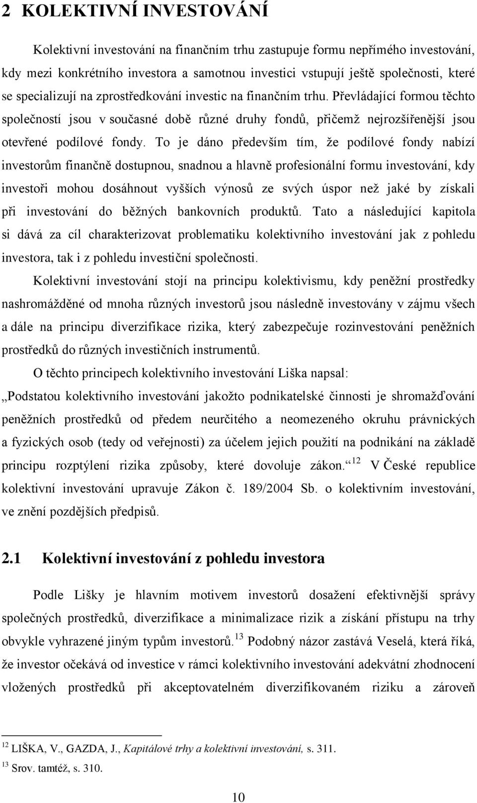 To je dáno především tím, že podílové fondy nabízí investorům finančně dostupnou, snadnou a hlavně profesionální formu investování, kdy investoři mohou dosáhnout vyšších výnosů ze svých úspor než