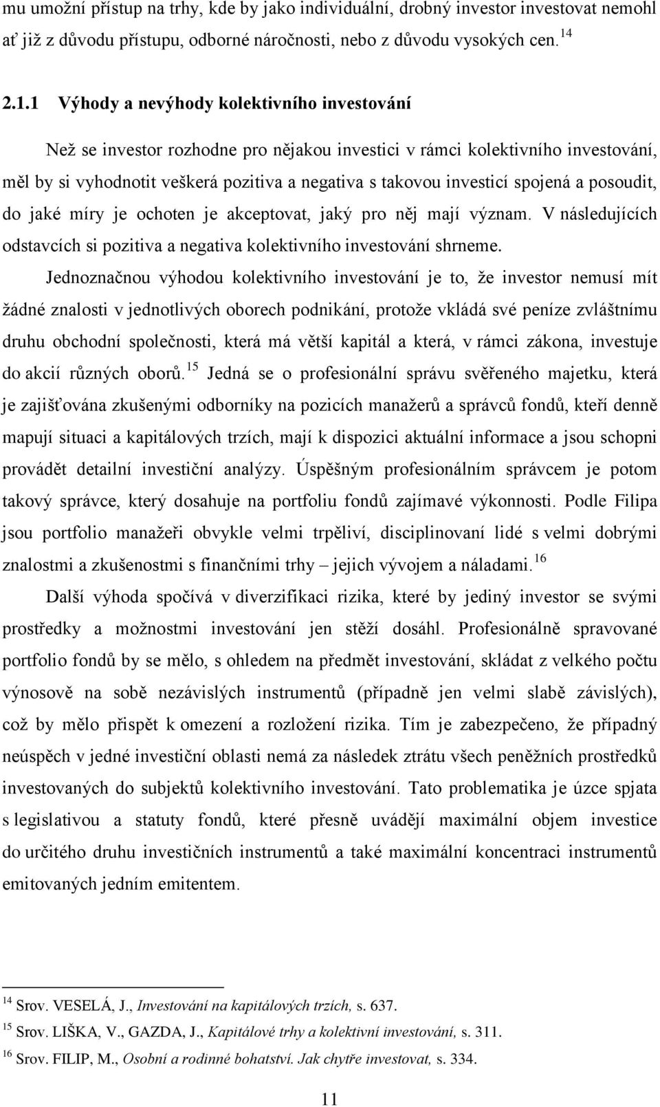 spojená a posoudit, do jaké míry je ochoten je akceptovat, jaký pro něj mají význam. V následujících odstavcích si pozitiva a negativa kolektivního investování shrneme.