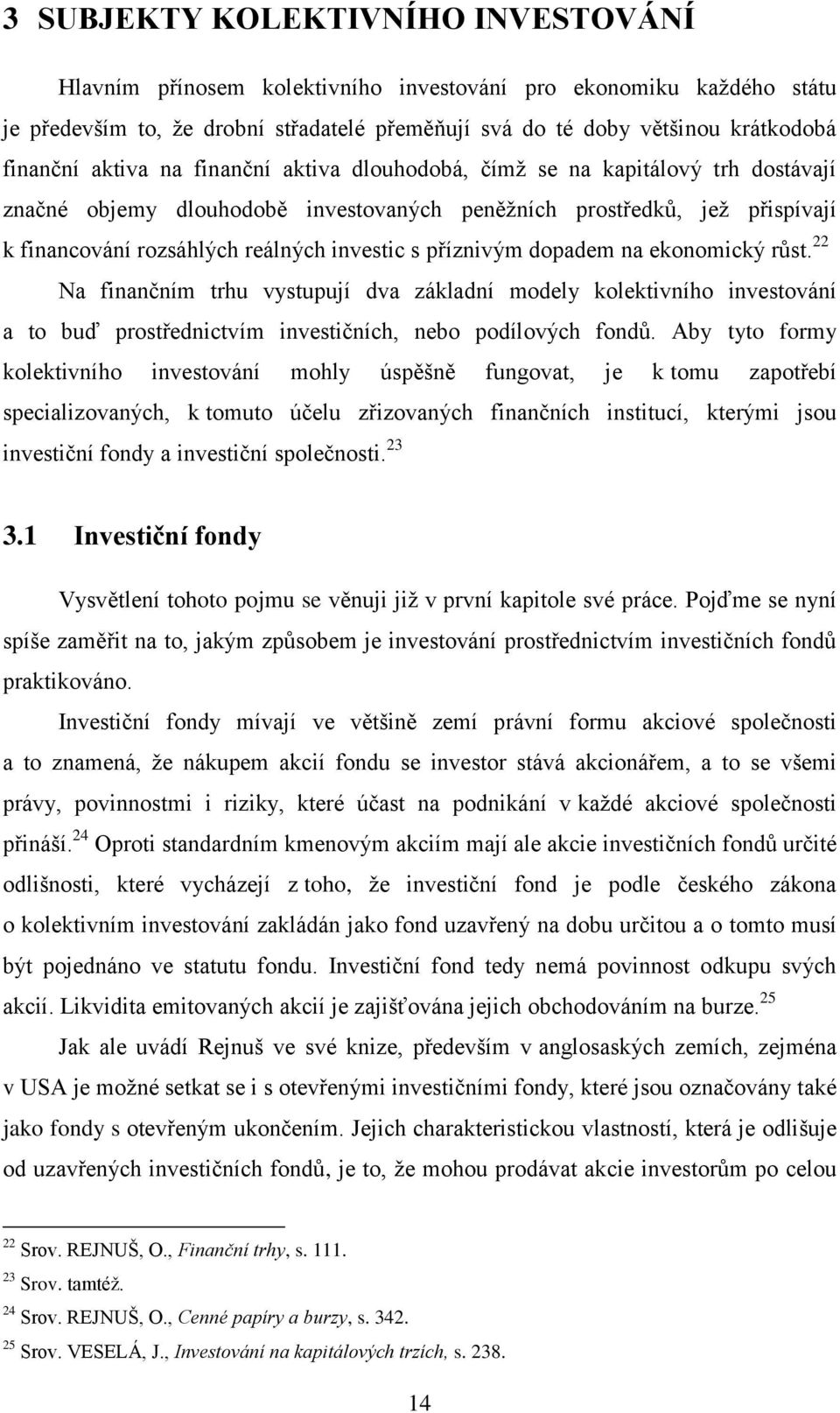 příznivým dopadem na ekonomický růst. 22 Na finančním trhu vystupují dva základní modely kolektivního investování a to buď prostřednictvím investičních, nebo podílových fondů.