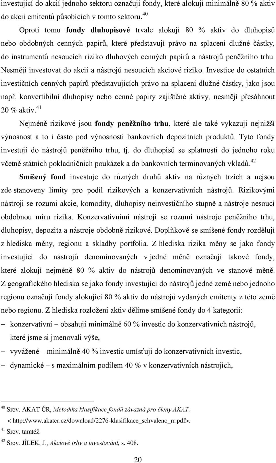 cenných papírů a nástrojů peněžního trhu. Nesmějí investovat do akcií a nástrojů nesoucích akciové riziko.