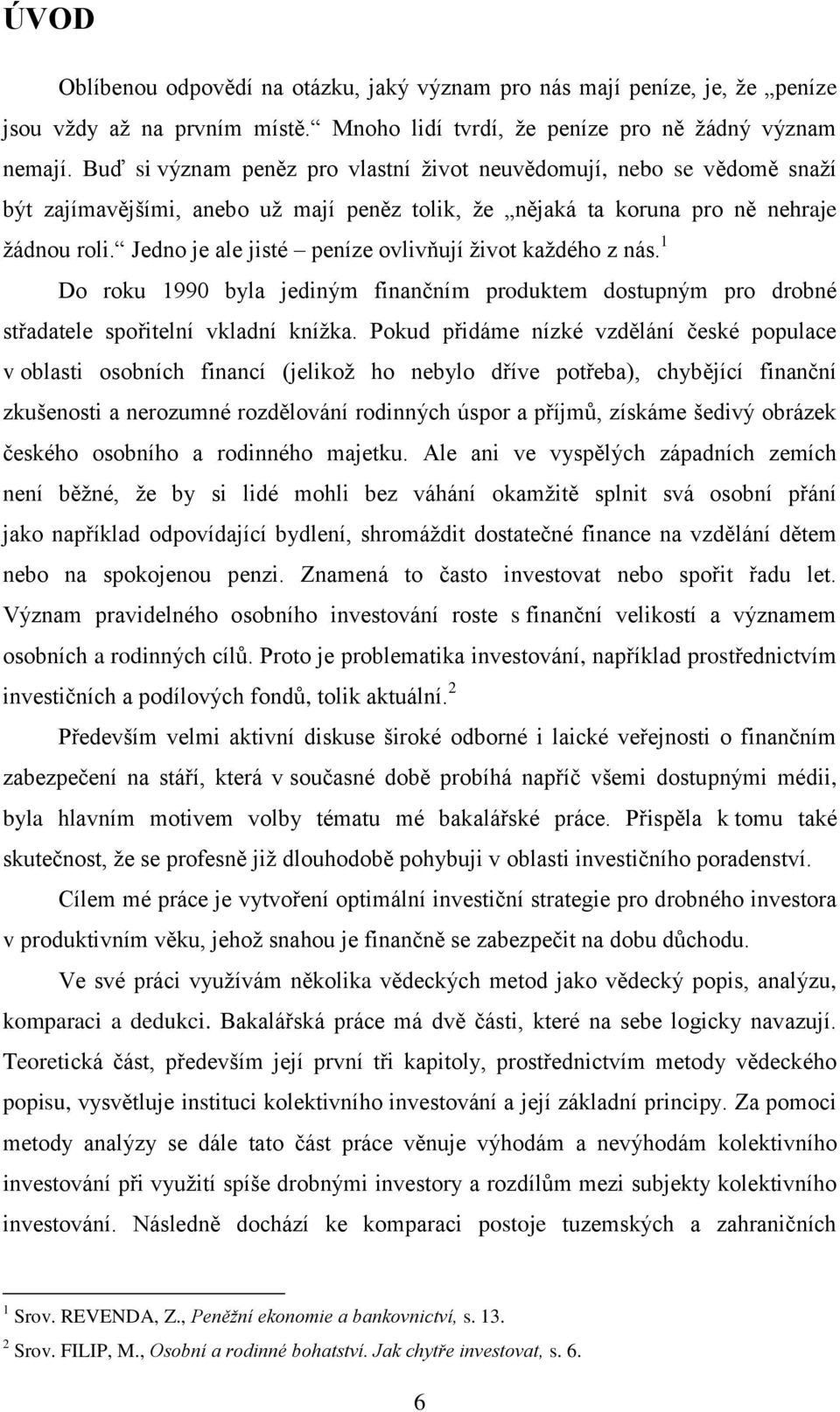 Jedno je ale jisté peníze ovlivňují život každého z nás. 1 Do roku 1990 byla jediným finančním produktem dostupným pro drobné střadatele spořitelní vkladní knížka.