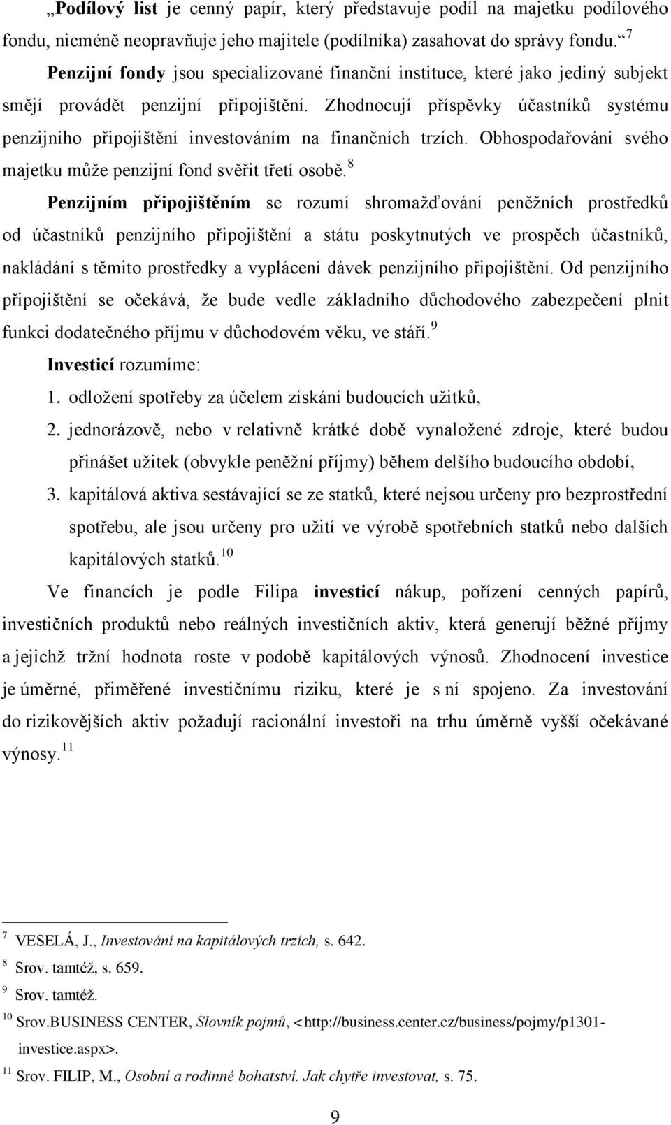 Zhodnocují příspěvky účastníků systému penzijního připojištění investováním na finančních trzích. Obhospodařování svého majetku může penzijní fond svěřit třetí osobě.