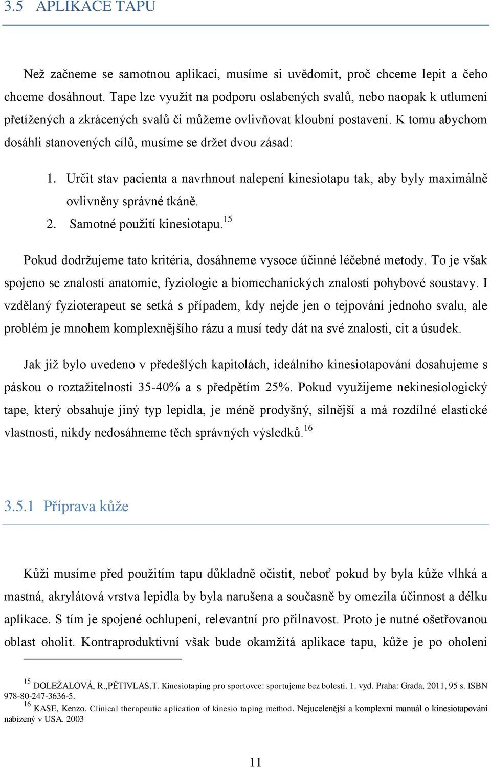 K tomu abychom dosáhli stanovených cílů, musíme se držet dvou zásad: 1. Určit stav pacienta a navrhnout nalepení kinesiotapu tak, aby byly maximálně ovlivněny správné tkáně. 2.