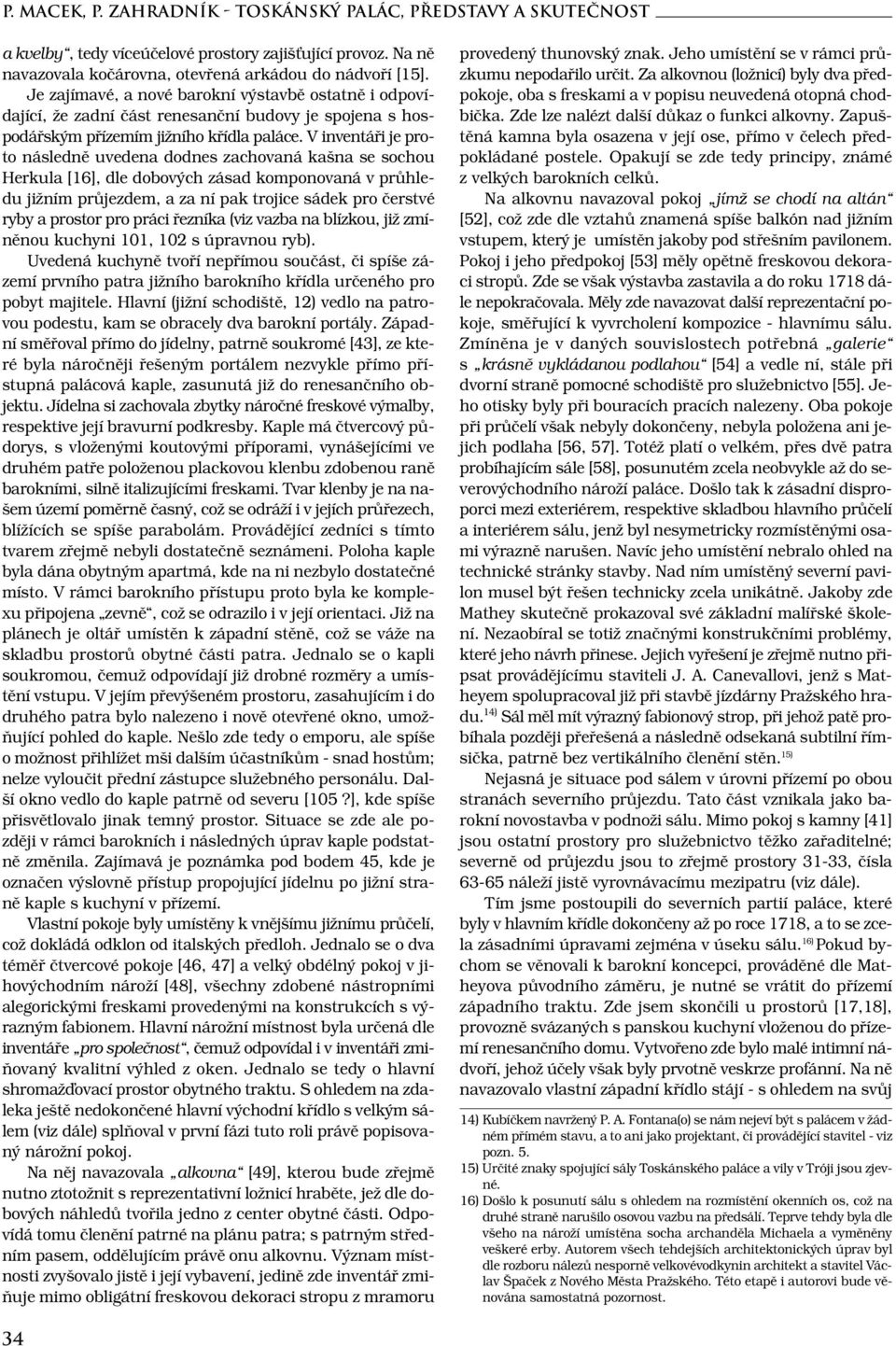 V inventáři je proto následně uvedena dodnes zachovaná kašna se sochou Herkula [16], dle dobových zásad komponovaná v průhledu jižním průjezdem, a za ní pak trojice sádek pro čerstvé ryby a prostor