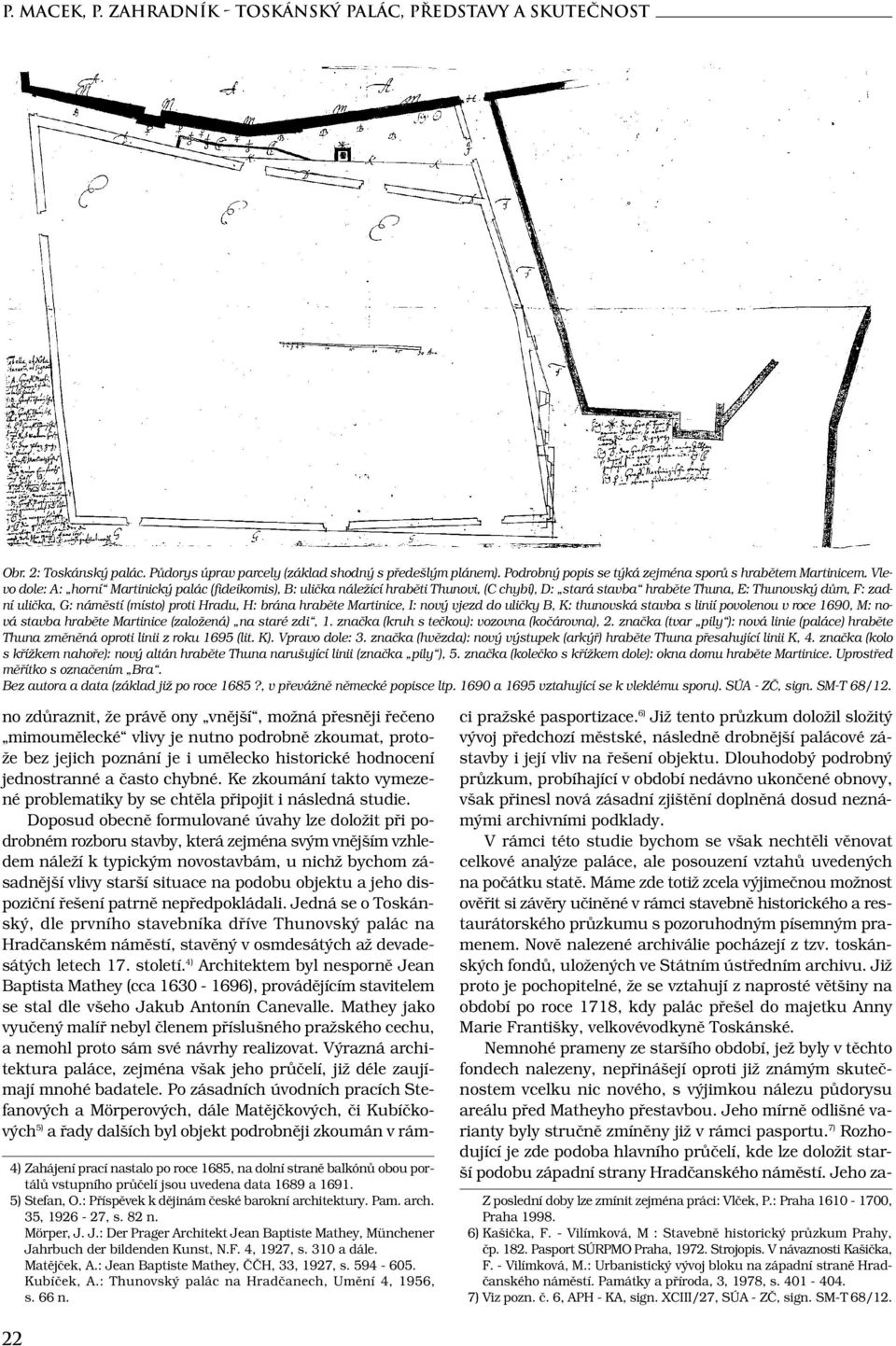 Vlevo dole: A: horní Martinický palác (fideikomis), B: ulička náležící hraběti Thunovi, (C chybí), D: stará stavba hraběte Thuna, E: Thunovský dům, F: zadní ulička, G: náměstí (místo) proti Hradu, H: