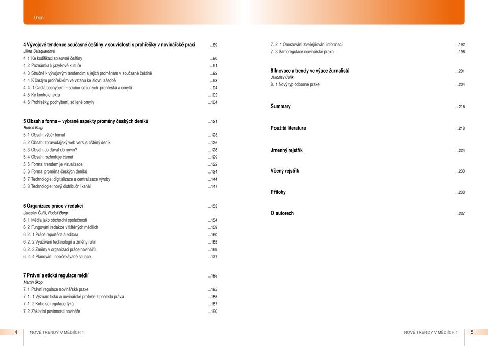 5 Ke kontrole textu...102 4. 6 Prohřešky, pochybení, sdílené omyly...104 7. 2. 1 Omezování zveřejňování informací...192 7. 3 Samoregulace novinářské praxe...196 8 Inovace a trendy ve výuce žurnalistů.