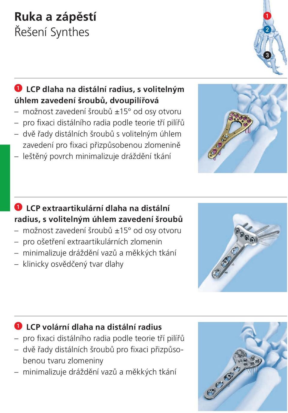 volitelným úhlem zavedení šroubů možnost zavedení šroubů ±15 od osy otvoru pro ošetření extraartikulárních zlomenin minimalizuje dráždění vazů a měkkých tkání klinicky osvědčený tvar dlahy LCP