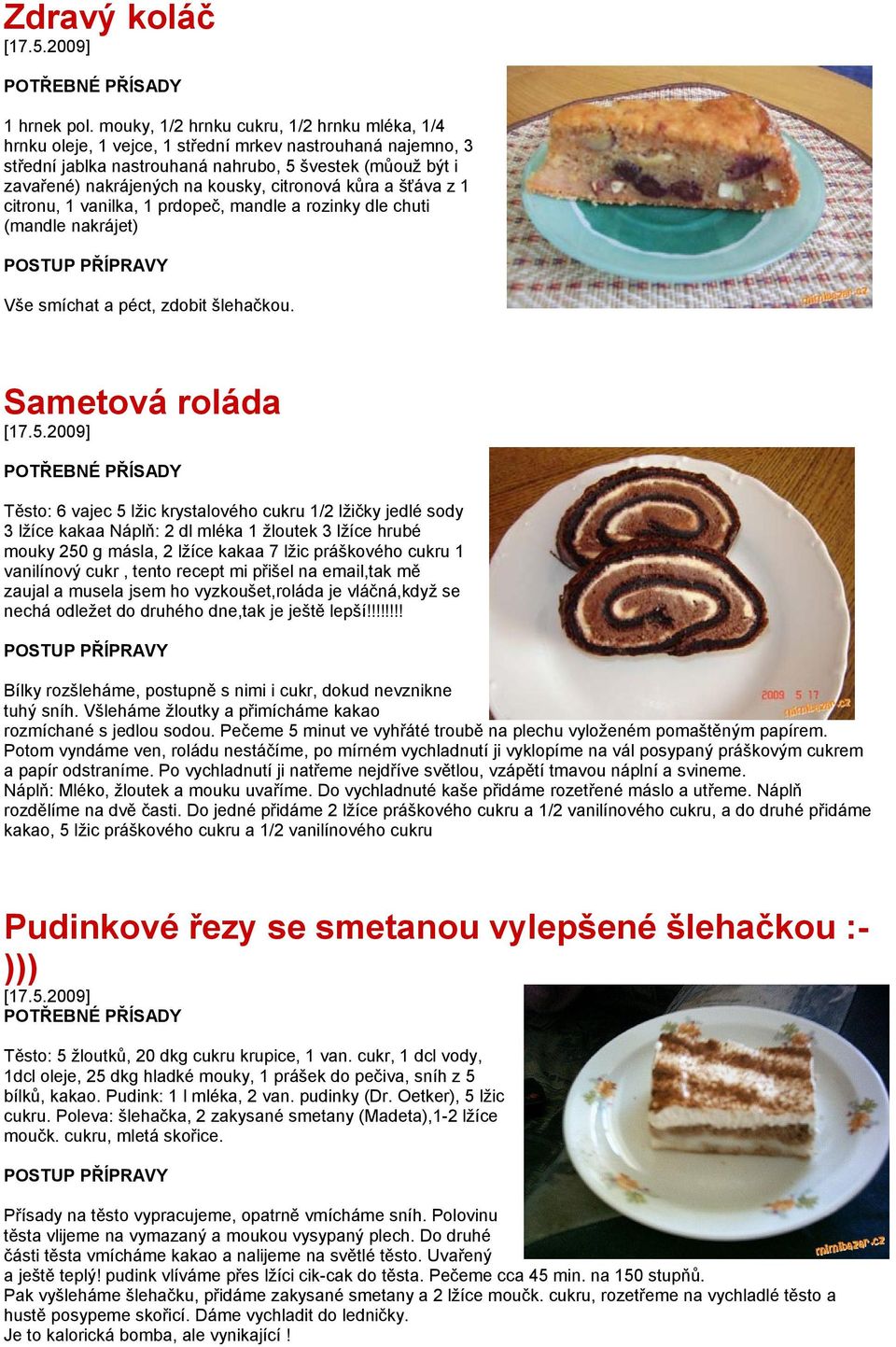 citronová kůra a šťáva z 1 citronu, 1 vanilka, 1 prdopeč, mandle a rozinky dle chuti (mandle nakrájet) Vše smíchat a péct, zdobit šlehačkou. Sametová roláda [17.5.