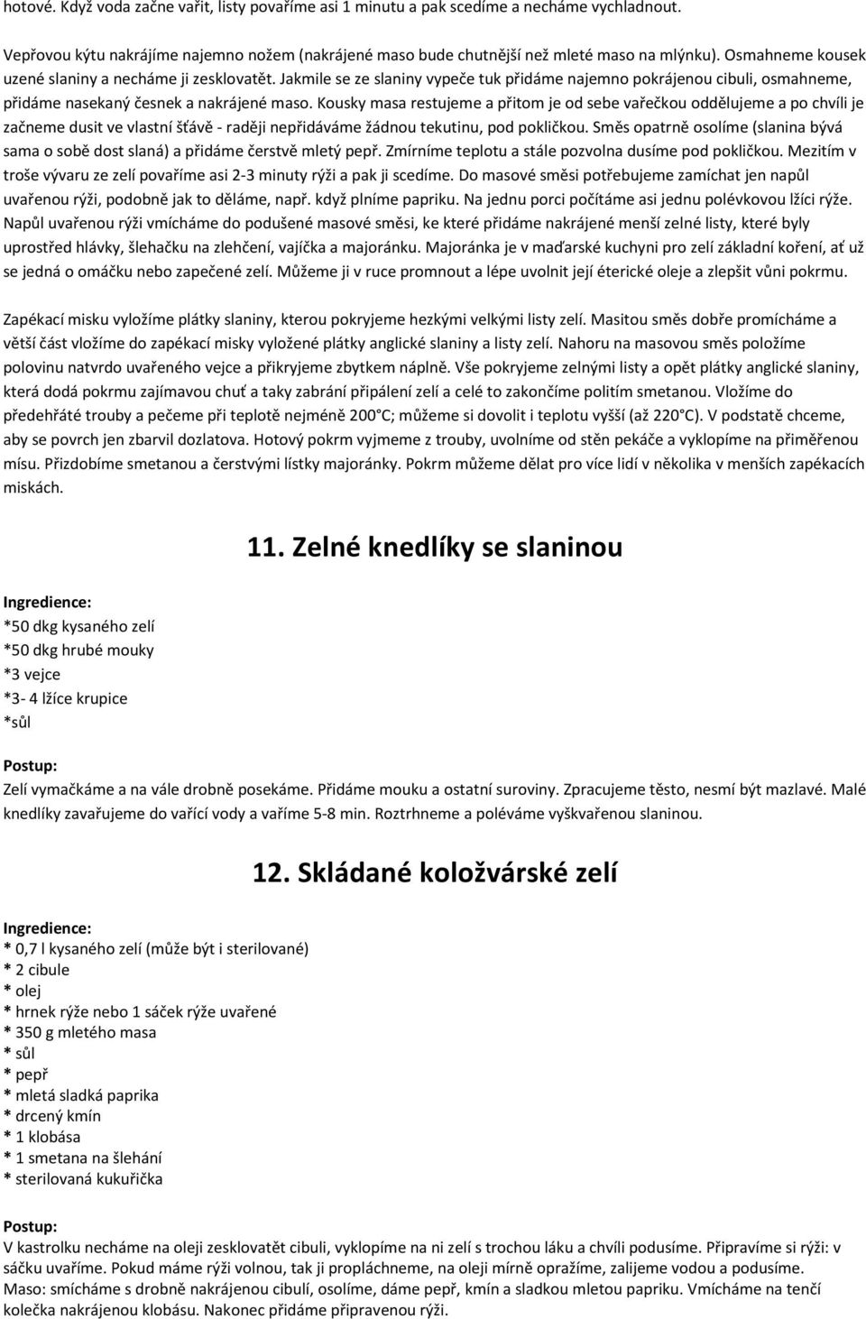 Kousky masa restujeme a přitom je od sebe vařečkou oddělujeme a po chvíli je začneme dusit ve vlastní šťávě - raději nepřidáváme žádnou tekutinu, pod pokličkou.