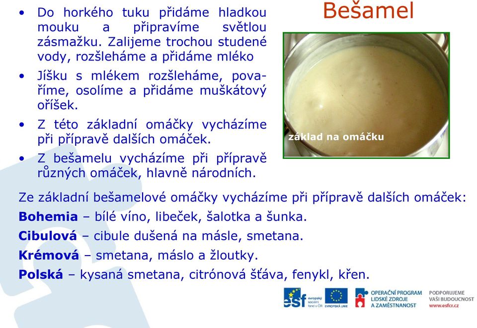 Z této základní omáčky vycházíme při přípravě dalších omáček. Z bešamelu vycházíme při přípravě různých omáček, hlavně národních.