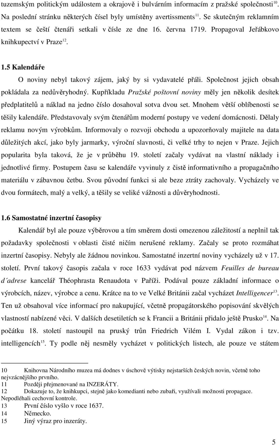 Společnost jejich obsah pokládala za nedůvěryhodný. Kupříkladu Pražské poštovní noviny měly jen několik desítek předplatitelů a náklad na jedno číslo dosahoval sotva dvou set.