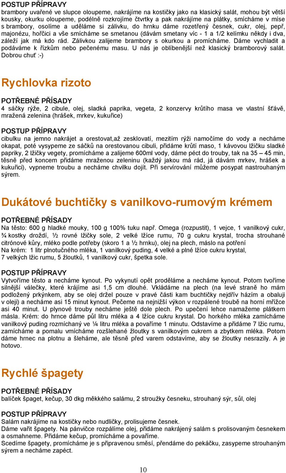 kdo rád. Zálivkou zalijeme brambory s okurkou a promícháme. Dáme vychladit a podáváme k řízkům nebo pečenému masu. U nás je oblíbenější než klasický bramborový salát.