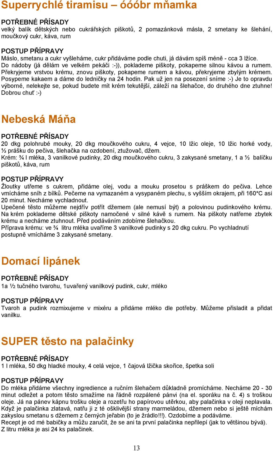 Překryjeme vrstvou krému, znovu piškoty, pokapeme rumem a kávou, překryjeme zbylým krémem. Posypeme kakaem a dáme do ledničky na 24 hodin.