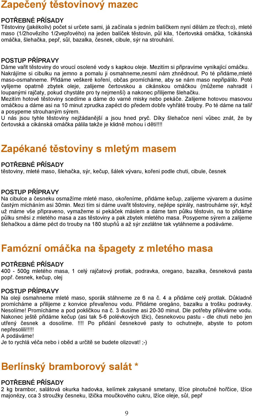 Mezitím si připravíme vynikající omáčku. Nakrájíme si cibulku na jemno a pomalu ji osmahneme,nesmí nám zhnědnout. Po té přidáme,mleté maso-osmahneme.