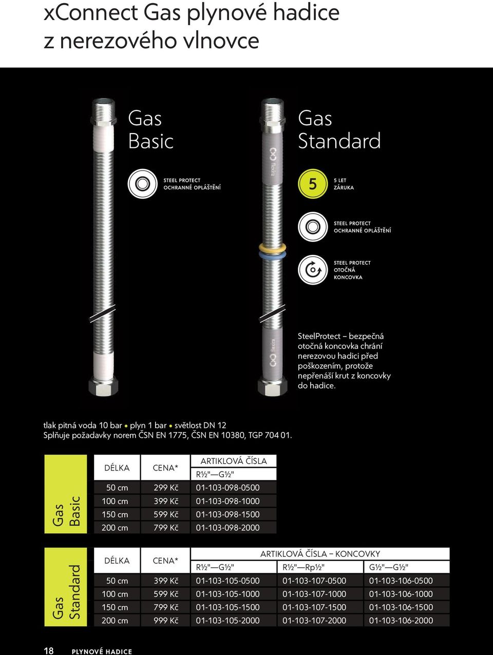 Gas Basic Gas Standard DÉLKA CENA* ARTIKLOVÁ ČÍSLA R½" G½" 50 cm 299 Kč 01-103-098-0500 100 cm 399 Kč 01-103-098-1000 150 cm 599 Kč 01-103-098-1500 200 cm 799 Kč 01-103-098-2000 DÉLKA CENA* ARTIKLOVÁ