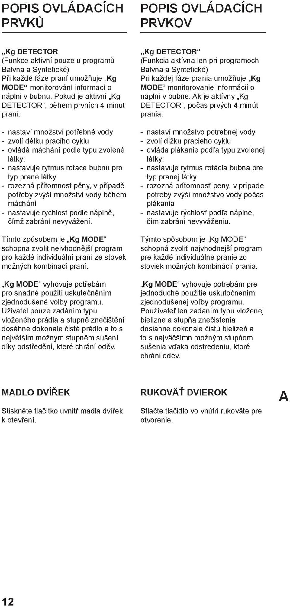 prané látky rozezná přítomnost pěny, v případě potřeby zvýší množství vody během máchání nastavuje rychlost podle náplně, čímž zabrání nevyvážení.