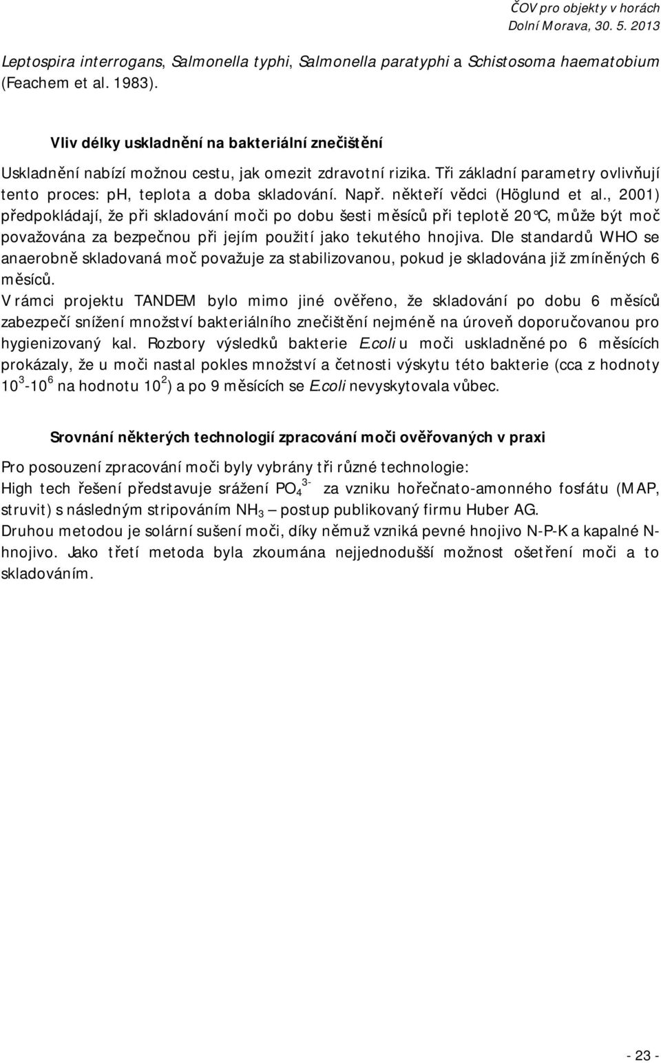 někteří vědci (Höglund et al., 2001) předpokládají, že při skladování moči po dobu šesti měsíců při teplotě 20 C, může být moč považována za bezpečnou při jejím použití jako tekutého hnojiva.