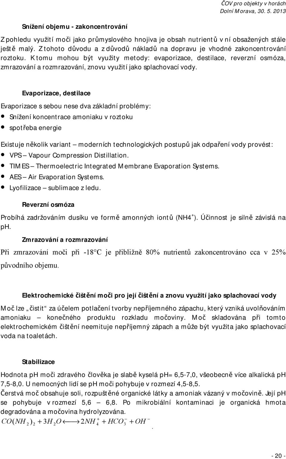 K tomu mohou být využity metody: evaporizace, destilace, reverzní osmóza, zmrazování a rozmrazování, znovu využití jako splachovací vody.