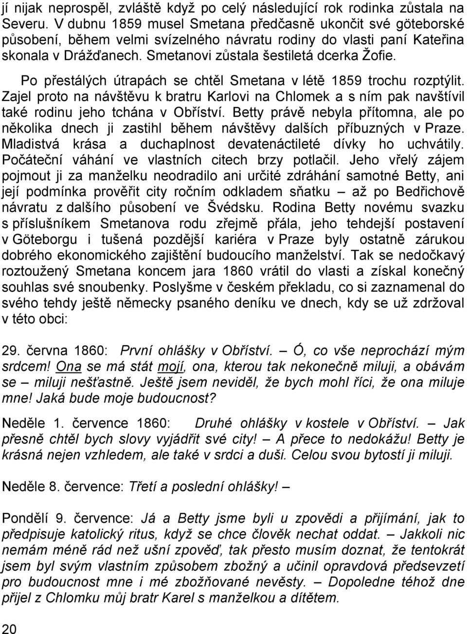 Po přestálých útrapách se chtěl Smetana v létě 1859 trochu rozptýlit. Zajel proto na návštěvu k bratru Karlovi na Chlomek a s ním pak navštívil také rodinu jeho tchána v Obříství.