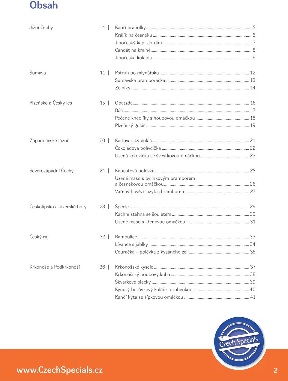 .. 22 Uzená krkovička se švestkovou omáčkou... 23 Severozápadní Čechy 24 Kapustová polévka...25 Uzené maso s bylinkovým bramborem a česnekovou omáčkou... 26 Vařený hovězí jazyk s bramborem.