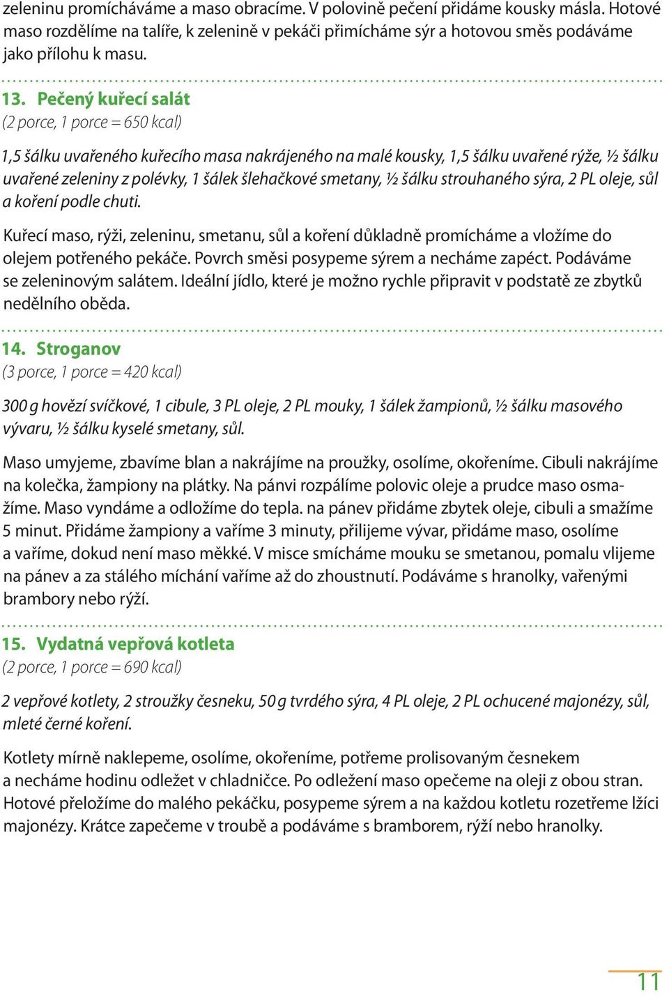 ½ šálku strouhaného sýra, 2 PL oleje, sůl a koření podle chuti. Kuřecí maso, rýži, zeleninu, smetanu, sůl a koření důkladně promícháme a vložíme do olejem potřeného pekáče.