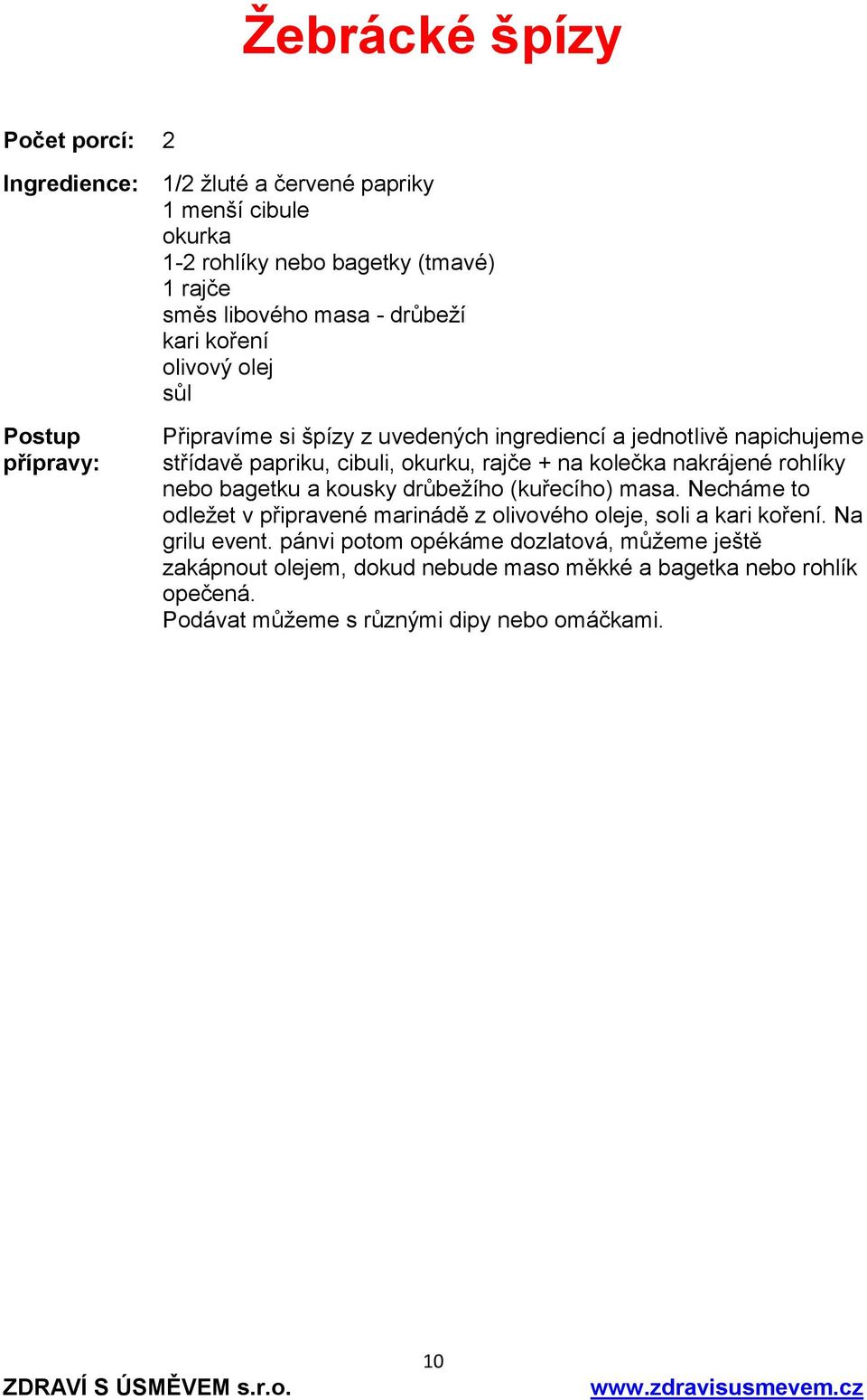 nakrájené rohlíky nebo bagetku a kousky drůbežího (kuřecího) masa. Necháme to odležet v připravené marinádě z olivového oleje, soli a kari koření. Na grilu event.