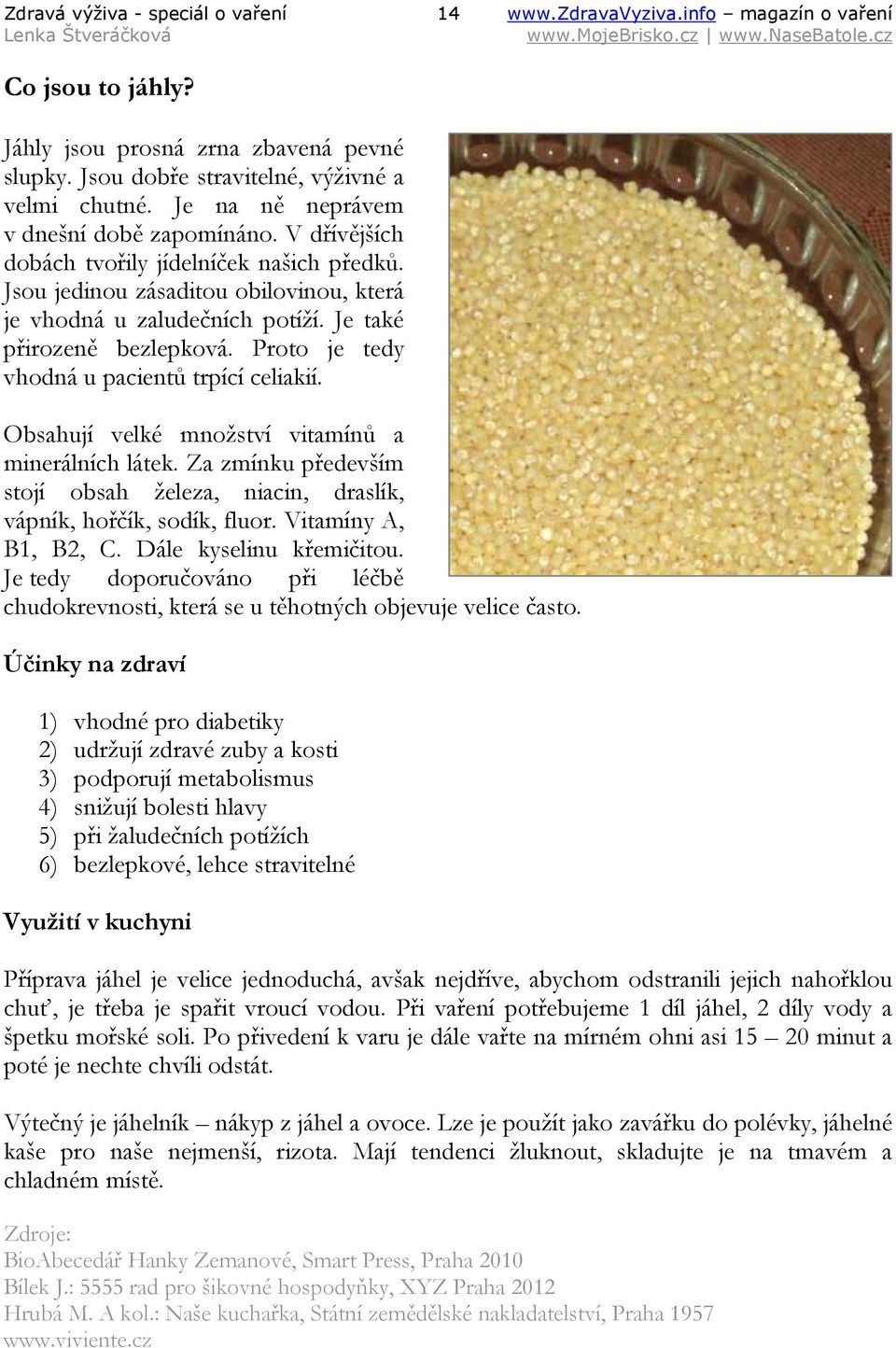 Proto je tedy vhodná u pacientů trpící celiakií. Obsahují velké množství vitamínů a minerálních látek. Za zmínku především stojí obsah železa, niacin, draslík, vápník, hořčík, sodík, fluor.